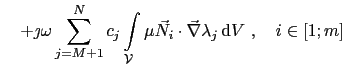 $\displaystyle \quad + \jmath\omega\sum_{j=M+1}^{N}c_j\int_{\mathcal{V}}\mu\vec{N}_i\cdot\vec{\nabla}\lambda_j \mathrm{d}V ,    i\in[1;m]$