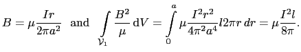 $\displaystyle B = \mu\frac{Ir}{2\pi{}a^2}   \mathrm{and}  \int_{\mathcal{V}...
...m{d}V = \int_0^a\mu\frac{I^2r^2}{4\pi^2a^4}l2\pi{}r dr = \mu\frac{I^2l}{8\pi}.$