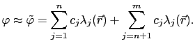 $\displaystyle \varphi\approx\tilde{\varphi}=\sum_{j=1}^{n}c_j\lambda_j(\vec{r})+\sum_{j=n+1}^{m}c_j\lambda_j(\vec{r}).$