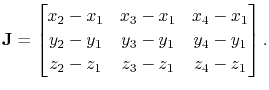 $\displaystyle \mathbf{J} = \begin{bmatrix}x_2-x_1 & x_3-x_1 & x_4-x_1\\ y_2-y_1 & y_3-y_1 & y_4-y_1\\ z_2-z_1 & z_3-z_1 & z_4-z_1\end{bmatrix}.$
