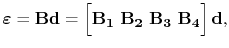 $\displaystyle \boldsymbol\symStrain = \mathbf{B}\mathbf{d} = \begin{bmatrix}\mathbf{B_1}\ \mathbf{B_2}\ \mathbf{B_3}\ \mathbf{B_4} \end{bmatrix} \mathbf{d},$