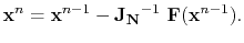 $\displaystyle \mathbf{x}^n = \mathbf{x}^{n-1} - \mathbf{J_N}^{-1}\ \mathbf{F}(\mathbf{x}^{n-1}).$