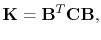 $\displaystyle \mathbf{K} = \mathbf{B}^T\mathbf{C}\mathbf{B},$