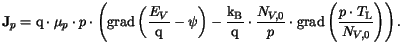 $\displaystyle \mathbf{J}_p = \mathrm{q}\cdot\mu_p\cdot p\cdot\left(\mathrm{grad...
...\cdot\mathrm{grad}\left(\frac{p\cdot T_{{\mathrm{L}}}}{N_{V,0}}\right) \right).$