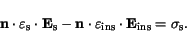 \begin{displaymath}
\mathbf{n}\cdot\varepsilon_{\mathrm{s}}\cdot\mathbf{E}_\math...
...thrm{ins}}\cdot\mathbf{E}_\mathrm {ins} = \sigma_\mathrm {s} .
\end{displaymath}