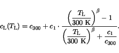 \begin{displaymath}
c_{\mathrm{L}}(T_{\mathrm{L}}) = c_{300} + c_1\cdot \frac{\d...
...rm{L}}}{\mathrm{300 K}}\right)^\beta + \frac{c_1}{c_{300}}}}.
\end{displaymath}