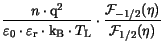 $\displaystyle \frac{n\cdot\mathrm{q}^2}{\varepsilon_{\mathrm{0}}\cdot\varepsilo...
..._{{\mathrm{L}}}} \cdot
\frac{\mathcal{F}_{-1/2}(\eta)}{\mathcal{F}_{1/2}(\eta)}$