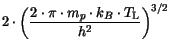 $\displaystyle 2\cdot{\left(\frac{2\cdot \pi\cdot m_p \cdot
k_B\cdot T_{{\mathrm{L}}}}{h^{2}}\right)}^{3/2}$