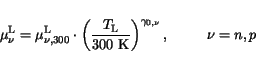 \begin{displaymath}
\mu^{\mathrm{L}}_{\nu} = \mu^{\mathrm{L}}_{\nu,300}\cdot\lef...
...mathrm{300 K}}\right)^{\gamma_{0,\nu}},
\hspace{1cm}\nu = n,p
\end{displaymath}