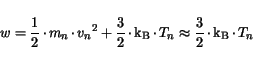 \begin{displaymath}
w=\frac{1}{2}\hspace*{-0.2mm}\cdot\hspace*{-0.3mm}{m_n}\hspa...
...e*{-0.3mm}\mathrm{k_B}\hspace*{-0.2mm}\cdot\hspace*{-0.3mm}T_n
\end{displaymath}