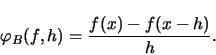 \begin{displaymath}
\varphi_B (f,h) = \frac{f(x) - f(x-h)}{h}
.
\end{displaymath}