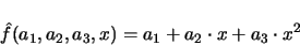 \begin{displaymath}
\hat{f}(a_1, a_2, a_3, x) = a_1 + a_2 \cdot x + a_3 \cdot x^2
\end{displaymath}