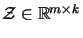 $\mathcal{Z} \in
\mathbb{R}^{m \times k}$