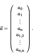 \begin{displaymath}
\vec{a} =
\left (
\begin{array}{c}
a_0 \\ a_1 \\ \vdots \\ a_n \\ a_{1,2} \\ \vdots \\ a_{n,n}
\end{array} \right )
.
\end{displaymath}