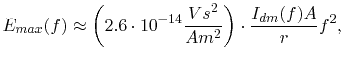 $\displaystyle E_{max}(f)\approx\left(2.6\cdot10^{-14}\frac{Vs^2}{Am^2}\right)\cdot\frac{I_{dm}(f)A}{r}f^2,$