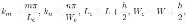 $\displaystyle k_{m}=\frac{m\pi}{L_{e}},\,k_{n}=\frac{n\pi}{W_{e}},\,L_{e}=L+\frac{h}{2},\,W_{e}=W+\frac{h}{2},$
