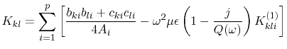 $\displaystyle K_{kl}=\sum_{i=1}^{p}\left[\frac{b_{ki}b_{li}+c_{ki}c_{li}}{4A_{i}}
 -\omega^{2}\mu\epsilon\left(1-\frac{j}{Q(\omega)}\right)K_{kli}^{(1)}\right]$