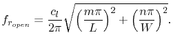 $\displaystyle f_{r_{open}}=\frac{c_{l}}{2\pi}\sqrt{\left(\frac{m\pi}{L}\right)^2+\left(\frac{n\pi}{W}\right)^2}.$
