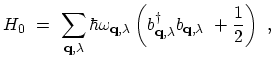 $\displaystyle H_{0} \ = \ \sum_{{\bf q},\lambda} \hbar\omega_{{\bf q},\lambda} \left(b^\dagger_{{\bf q},\lambda} b_{{\bf q},\lambda}\ + \frac{1}{2}\right) \ ,$