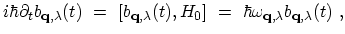 $\displaystyle i\hbar \partial_t b_{{\bf q},\lambda}(t) \ = \ [b_{{\bf q},\lambda}(t),H_{0}] \ = \ \hbar\omega_{{\bf q},\lambda} b_{{\bf q},\lambda}(t)\ ,$