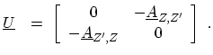 $\displaystyle \ensuremath{{\underline{U}}}\ \ = \ \left[ \begin{array}{cc} 0 & ...
...ime} \\ - \ensuremath{{\underline{A}}}_{Z^\prime,Z} & 0 \end{array} \right] \ .$