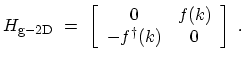 $\displaystyle H_\mathrm{g-2D} \ = \ \left[ \begin{array}{cc} 0 & f(k)\\ - f^\dagger(k) & 0 \end{array} \right] \ .$