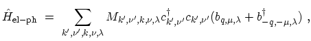 $\displaystyle \hat{H}_\mathrm{el-ph} \ = \ \sum_{k^\prime,\nu^\prime,k,\nu,\lam...
...me} c_{k^\prime,\nu^\prime} (b_{q,\mu,\lambda}+b^\dagger_{-q,-\mu,\lambda}) \ ,$