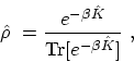\begin{displaymath}\begin{array}{l}\displaystyle \hat{\rho}\ = \frac{e^{-\beta \hat{K}}} {\mathrm{Tr}[e^{-\beta \hat{K}}]} \ , \end{array}\end{displaymath}