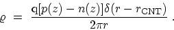 \begin{displaymath}\begin{array}{l} \displaystyle \varrho \ = \ \frac{\mathrm{q}[p(z)-n(z)]\delta(r-r_\mathrm{CNT})}{2\pi r} \ . \end{array}\end{displaymath}