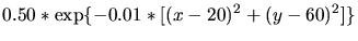 $\displaystyle 0.50*\exp\{-0.01*[(x-20)^2+(y-60)^2]\}$