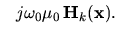 $\displaystyle \phantom{-}j\omega_0\mu_0  {\mathbf H}_k({\mathbf x}).$