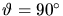 $\vartheta = 90^\circ$