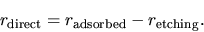 \begin{displaymath}
r_{\mathrm{direct}} = r_{\mathrm{adsorbed}} - r_{\mathrm{etching}}.
\end{displaymath}