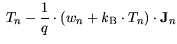 $\displaystyle T_n - \frac{1}{q} \cdot (w_n + {\it k}_{\mathrm{B}}\cdot T_n)\cdot
{\bf {J}}_n$