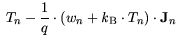 $\displaystyle  T_n - \frac{1}{q} \cdot (w_n + {\it k}_{\mathrm{B}}\cdot T_n)\cdot
{\bf {J}}_n$