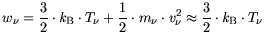 $\displaystyle w_\nu = \frac{3}{2}\cdot {\it k}_{\mathrm{B}}\cdot T_\nu + \frac{...
...ot m_\nu \cdot v_\nu^2 \approx \frac{3}{2}\cdot {\it k}_{\mathrm{B}}\cdot T_\nu$