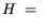 $\displaystyle H = $