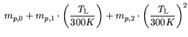 $\displaystyle  m_{p,0} + m_{p,1}\cdot \bigg(\frac{{\it T}_\mathrm{L}}{300 K}\bigg) + m_{p,2} \cdot \bigg(\frac{{\it T}_\mathrm{L}}{300
K}\bigg)^2$