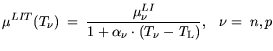 $\displaystyle \mu^{LIT}(T_\nu) =  \frac{\mu^{LI}_{\nu}} { 1+ \alpha_\nu \cdot
(T_\nu-{\it T}_\mathrm{L})},   \nu= n,p$