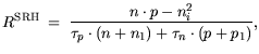 $\displaystyle R^{\mathrm{SRH}} =  \frac{n \cdot p - n_i^2}{\tau_p \cdot(n+n_1)+\tau_n \cdot (p+p_1)},$