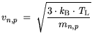$\displaystyle v_{n,p} = \sqrt{\frac{3\cdot {\it k}_{\mathrm{B}}\cdot {\it T}_\mathrm{L}}{m_{n,p}}}$