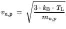 $\displaystyle v_{n,p} =  \sqrt{\frac{3\cdot {\it k}_{\mathrm{B}}\cdot {\it T}_\mathrm{L}}{m_{n,p}}}$