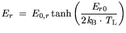 $\displaystyle E_{r} = \displaystyle E_{0,r} \tanh \bigg(\frac{E_{r0}}{2 {\it k}_{\mathrm{B}}\cdot {\it T}_\mathrm{L}} \bigg)$