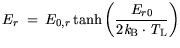 $\displaystyle E_{r} = \displaystyle E_{0,r} \tanh \bigg(\frac{E_{r0}}{2 {\it k}_{\mathrm{B}}\cdot {\it T}_\mathrm{L}} \bigg)$