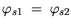 $\displaystyle \varphi_{s1} = \varphi_{s2}$