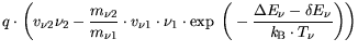 $\displaystyle  q \cdot \bigg(v_{\nu1}\nu_1 - \frac{m_{\nu2}}{m_{\nu1}} \cdot \e...
...(-\frac{\Delta
E_\nu - \delta E_{\nu}}{{\it k}_{\mathrm{B}}T_\nu} \bigg) \bigg)$