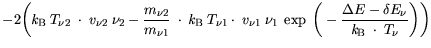 $\displaystyle -\bigg( {\it k}_{\mathrm{B}}\cdot T_{\nu2} \cdot v_{\nu2} \cdot ...
...\frac{\Delta{E}- \delta{E_{\nu}}}{{\it k}_{\mathrm{B}}
\cdot T_\nu}\bigg)\bigg)$