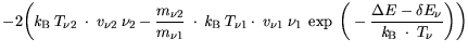 $\displaystyle  -\bigg( {\it k}_{\mathrm{B}}\cdot T_{\nu2} \cdot v_{\nu2} \cdot ...
...\frac{\Delta{E}- \delta{E_{\nu}}}{{\it k}_{\mathrm{B}}
\cdot T_\nu}\bigg)\bigg)$