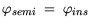 $\displaystyle \varphi_{semi} = \varphi_{ins}$