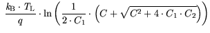 $\displaystyle  \frac{{\it k}_{\mathrm{B}}\cdot {\it T}_\mathrm{L}}{q}\cdot \ln\bigg(\frac{1}{2\cdot
C_1}\cdot \Big( C+ \sqrt{C^2+4\cdot C_1\cdot C_2}\Big)\bigg)$